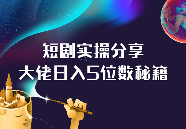 短剧融合实操经验分享，短剧大佬分享日入5位数秘籍_凌影项目网