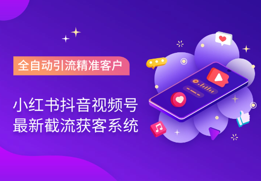 小红书抖音视频号最新截流获客系统，全自动引流精准客户_网创工坊