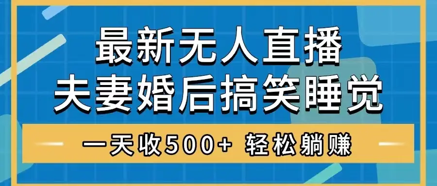 无人直播最新玩法，婚后夫妻睡觉整蛊，礼物收不停，睡后收入500+_凌影项目网